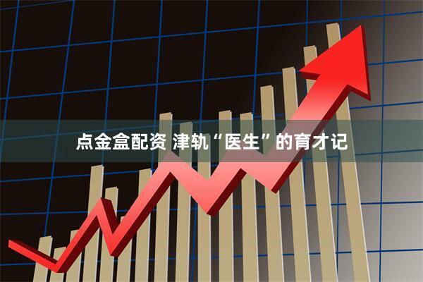 点金盒配资 津轨“医生”的育才记