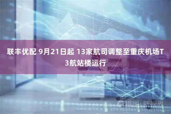 联丰优配 9月21日起 13家航司调整至重庆机场T3航站楼运行