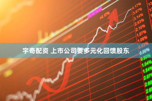 宇奇配资 上市公司要多元化回馈股东