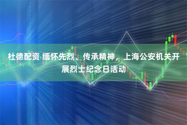 杜德配资 缅怀先烈、传承精神，上海公安机关开展烈士纪念日活动