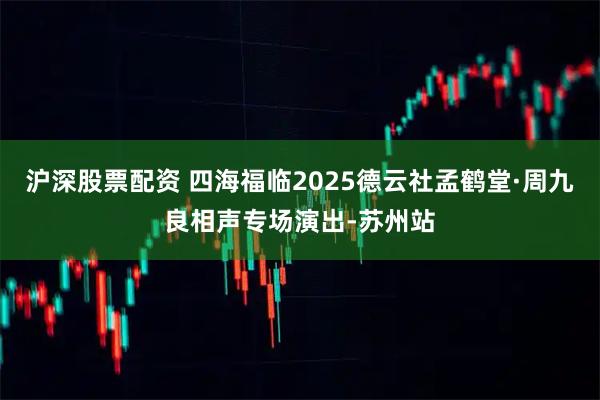 沪深股票配资 四海福临2025德云社孟鹤堂·周九良相声专场演出-苏州站