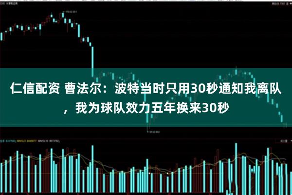 仁信配资 曹法尔：波特当时只用30秒通知我离队，我为球队效力五年换来30秒