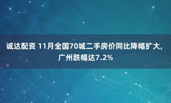诚达配资 11月全国70城二手房价同比降幅扩大, 广州跌幅达7.2%